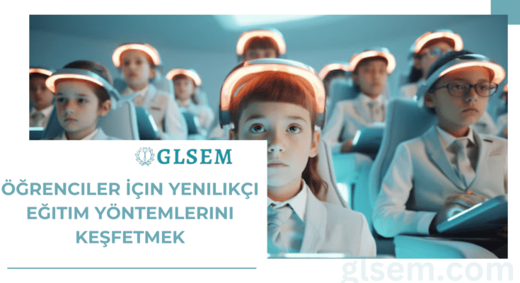 Öğrenciler İçin Yenilikçi Eğitim Yöntemlerini Keşfetmek